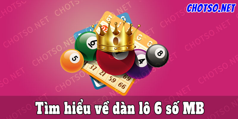 Tìm hiểu về dàn lô 6 số MB